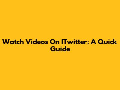 Watch Videos On ITwitter: A Quick Guide