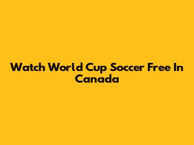 Watch World Cup Soccer Free In Canada