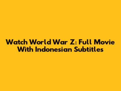 Watch World War Z: Full Movie With Indonesian Subtitles