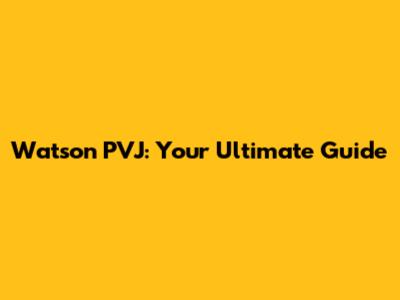 Watson PVJ: Your Ultimate Guide