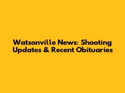 Watsonville News: Shooting Updates & Recent Obituaries