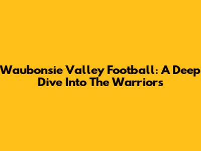 Waubonsie Valley Football: A Deep Dive Into The Warriors