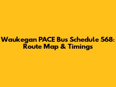 Waukegan PACE Bus Schedule 568: Route Map & Timings