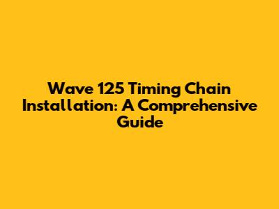 Wave 125 Timing Chain Installation: A Comprehensive Guide