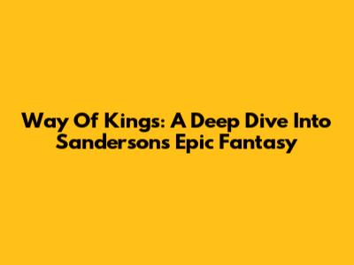 Way Of Kings: A Deep Dive Into Sanderson's Epic Fantasy