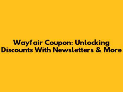 Wayfair Coupon: Unlocking Discounts With Newsletters & More