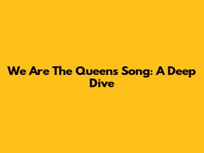 We Are The Queens Song: A Deep Dive
