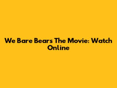We Bare Bears The Movie: Watch Online