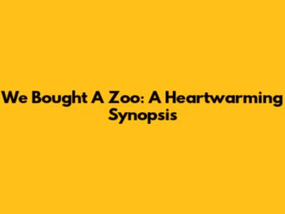 We Bought A Zoo: A Heartwarming Synopsis