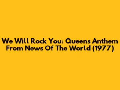 We Will Rock You: Queen's Anthem From News Of The World (1977)