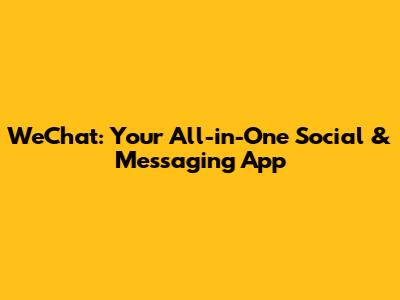 WeChat: Your All-in-One Social & Messaging App