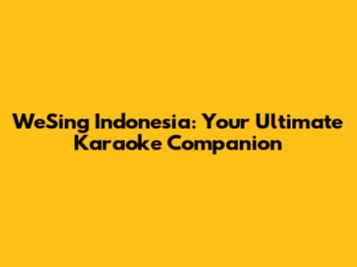 WeSing Indonesia: Your Ultimate Karaoke Companion