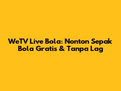 WeTV Live Bola: Nonton Sepak Bola Gratis & Tanpa Lag
