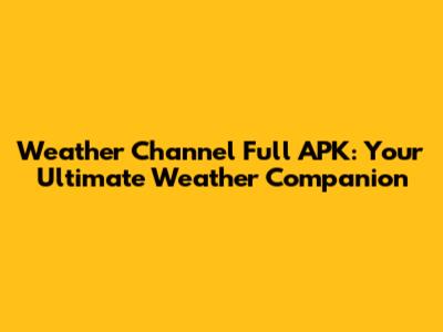 Weather Channel Full APK: Your Ultimate Weather Companion