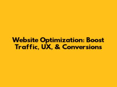 Website Optimization: Boost Traffic, UX, & Conversions
