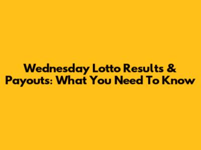 Wednesday Lotto Results & Payouts: What You Need To Know