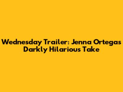 Wednesday Trailer: Jenna Ortega's Darkly Hilarious Take