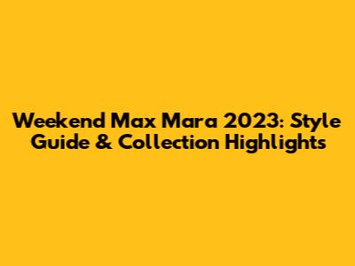 Weekend Max Mara 2023: Style Guide & Collection Highlights