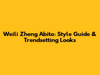 Weili Zheng Abito: Style Guide & Trendsetting Looks