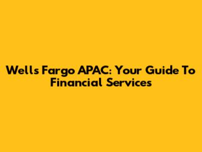 Wells Fargo APAC: Your Guide To Financial Services