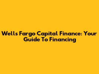 Wells Fargo Capital Finance: Your Guide To Financing