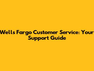 Wells Fargo Customer Service: Your Support Guide