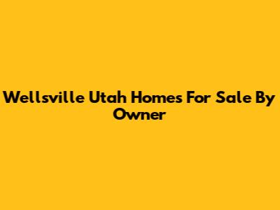 Wellsville Utah Homes For Sale By Owner