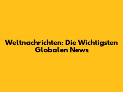 Weltnachrichten: Die Wichtigsten Globalen News