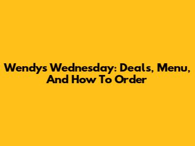 Wendy's Wednesday: Deals, Menu, And How To Order