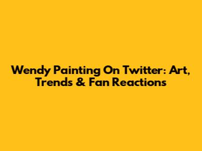 Wendy Painting On Twitter: Art, Trends & Fan Reactions