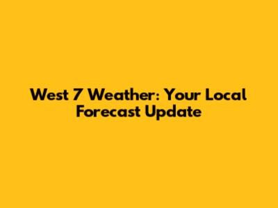 West 7 Weather: Your Local Forecast Update