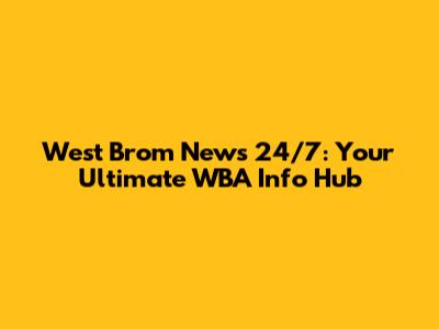 West Brom News 24/7: Your Ultimate WBA Info Hub