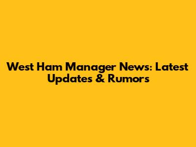 West Ham Manager News: Latest Updates & Rumors