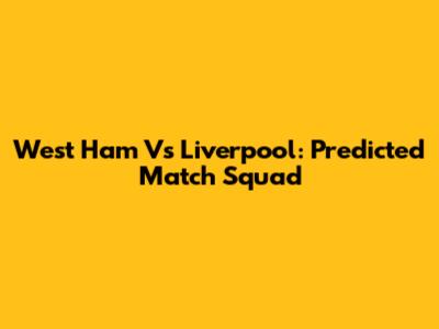 West Ham Vs Liverpool: Predicted Match Squad