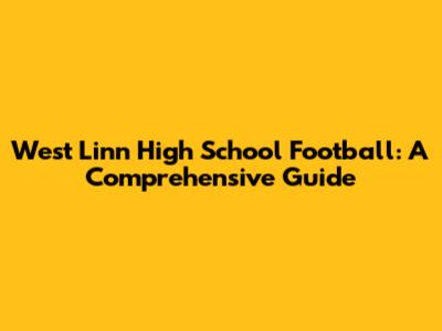 West Linn High School Football: A Comprehensive Guide
