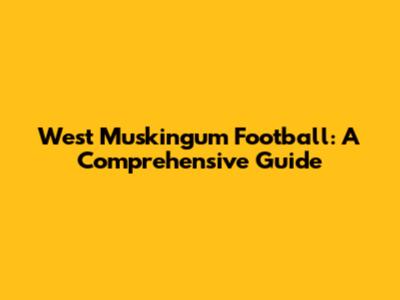 West Muskingum Football: A Comprehensive Guide