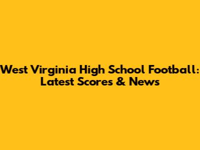West Virginia High School Football: Latest Scores & News