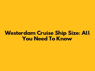 Westerdam Cruise Ship Size: All You Need To Know