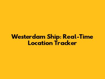 Westerdam Ship: Real-Time Location Tracker