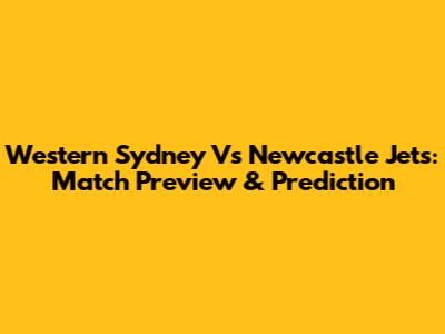Western Sydney Vs Newcastle Jets: Match Preview & Prediction