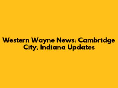 Western Wayne News: Cambridge City, Indiana Updates