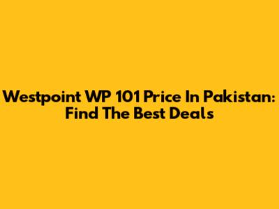 Westpoint WP 101 Price In Pakistan: Find The Best Deals