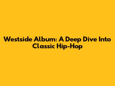 Westside Album: A Deep Dive Into Classic Hip-Hop