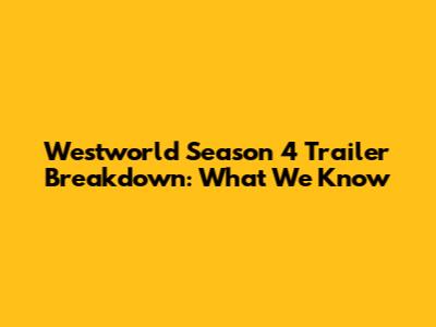 Westworld Season 4 Trailer Breakdown: What We Know