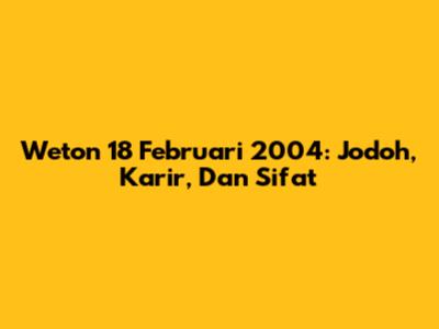 Weton 18 Februari 2004: Jodoh, Karir, Dan Sifat