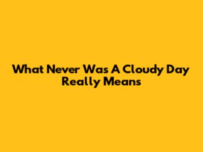 What "Never Was A Cloudy Day" Really Means