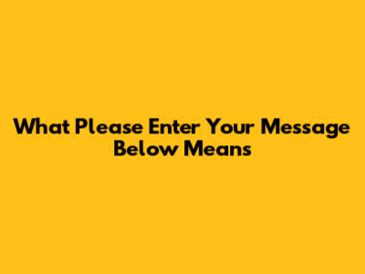 What 'Please Enter Your Message Below' Means