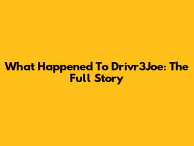 What Happened To Drivr3Joe: The Full Story