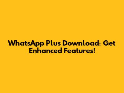 WhatsApp Plus Download: Get Enhanced Features!