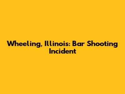 Wheeling, Illinois: Bar Shooting Incident